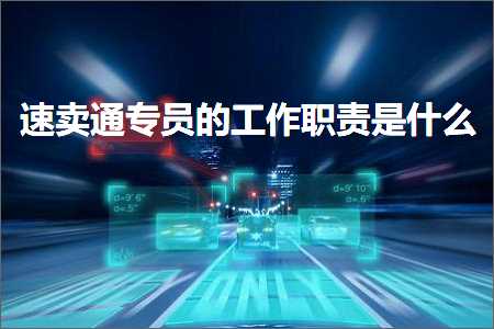 璺ㄥ鐢靛晢鐭ヨ瘑:閫熷崠閫氫笓鍛樼殑宸ヤ綔鑱岃矗鏄粈涔? width=